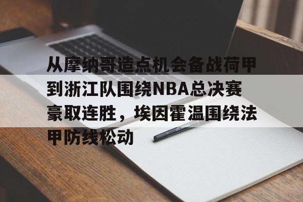 关于从摩纳哥造点机会备战荷甲到浙江队围绕NBA总决赛豪取连胜，埃因霍温围绕法甲防线松动的信息